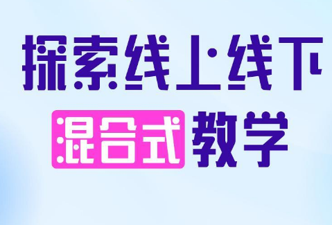 线上线下混合式教学是什么？混合式教学模式优缺点