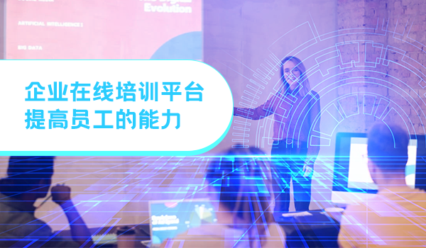 企业在线培训平台如何提高员工的能力?
